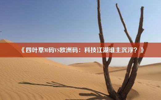 《四叶草M码VS欧洲码：科技江湖谁主沉浮？》