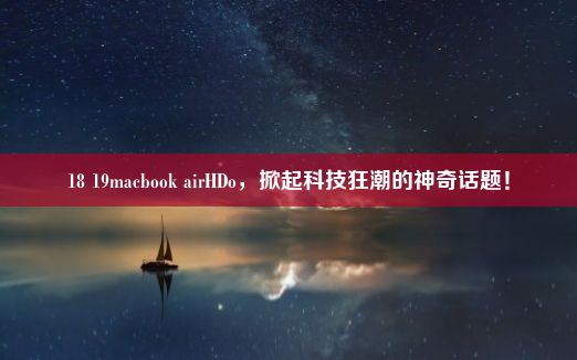 18 19macbook airHDo，掀起科技狂潮的神奇话题！