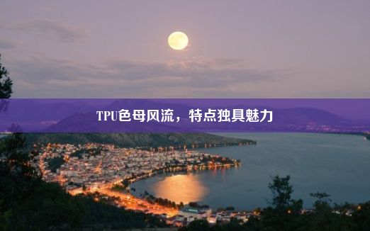 TPU色母风流，特点独具魅力