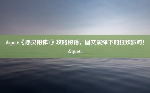 "《恶灵附体1》攻略秘籍，图文演绎下的狂欢派对！"