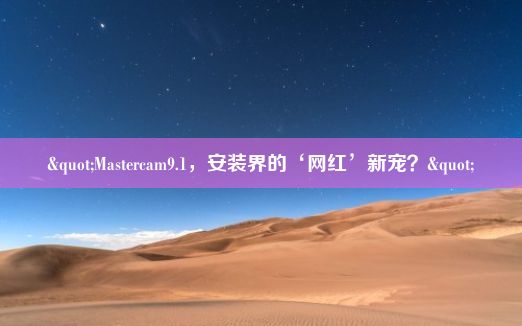 "Mastercam9.1，安装界的‘网红’新宠？"