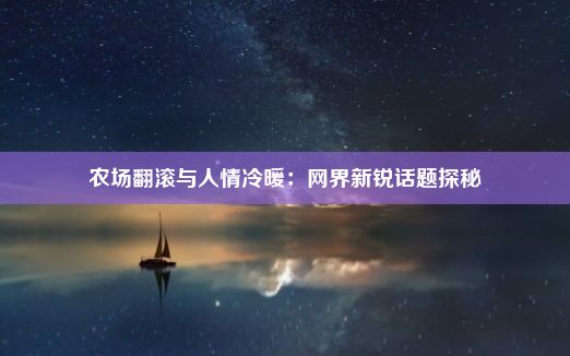 农场翻滚与人情冷暖：网界新锐话题探秘