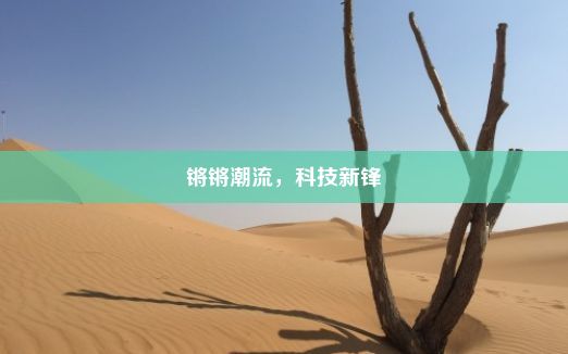 锵锵潮流，科技新锋