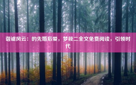 谐谑风云：的先婚后爱，梦筱二全文免费阅读，引领时代