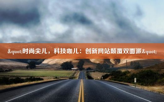 "时尚尖儿，科技咖儿：创新网站颠覆双面派"