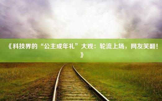 《科技界的“公主成年礼”大戏：轮流上场，网友笑翻！》