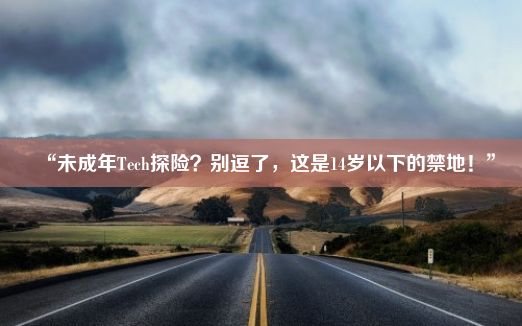 “未成年Tech探险？别逗了，这是14岁以下的禁地！”