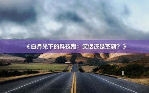 《白月光下的科技潮：笑话还是革新？》