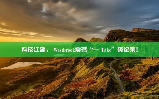 科技江湖， Westbrook震撼“一 Take”破纪录！