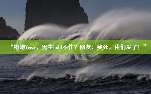 “粉嫩Yeezy，男生hold不住？网友：笑死，我们爱了！”