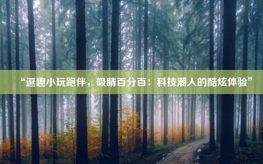 “逗趣小玩跑伴，吸睛百分百：科技潮人的酷炫体验”