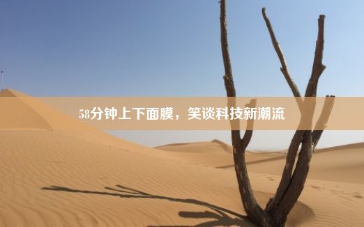 58分钟上下面膜，笑谈科技新潮流