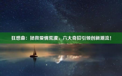 狂想曲：拯救爱情荒漠，六大奇招引领创新潮流！