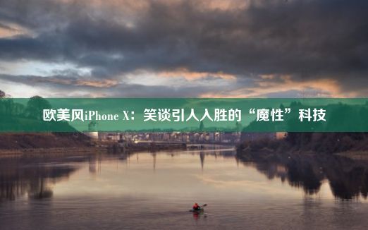 欧美风iPhone X：笑谈引人入胜的“魔性”科技