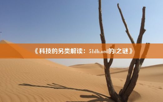 《科技的另类解读：51dh.ord的l之谜》