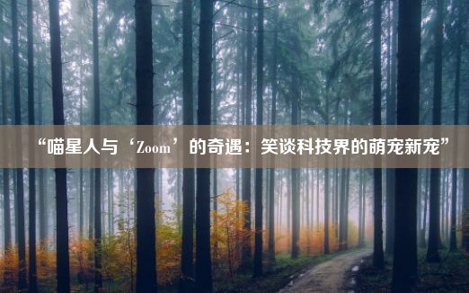 “喵星人与‘Zoom’的奇遇：笑谈科技界的萌宠新宠”