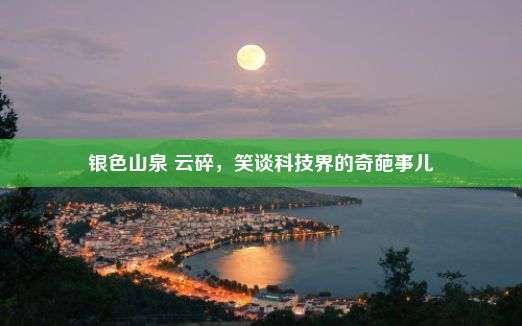 银色山泉 云碎，笑谈科技界的奇葩事儿