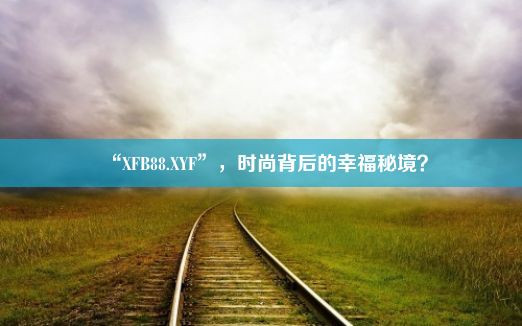 “XFB88.XYF”，时尚背后的幸福秘境？