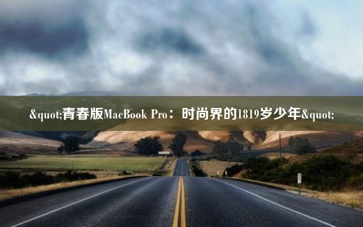 "青春版MacBook Pro：时尚界的1819岁少年"