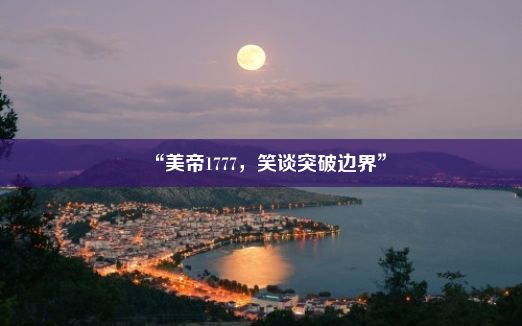 “美帝1777，笑谈突破边界”