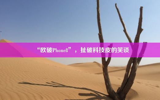 “欧破Phone8”，扯破科技皮的笑谈