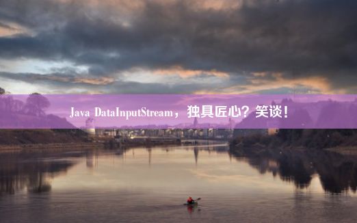 Java DataInputStream，独具匠心？笑谈！