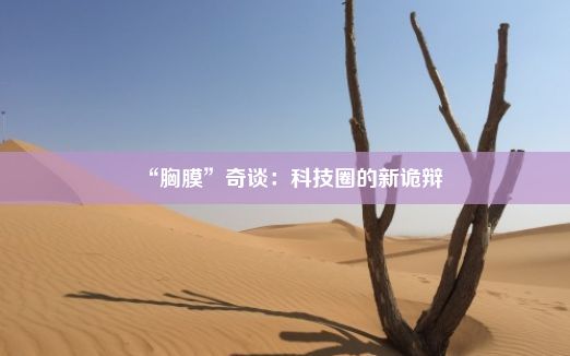 “胸膜”奇谈：科技圈的新诡辩