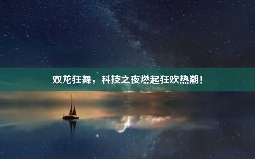 双龙狂舞，科技之夜燃起狂欢热潮！