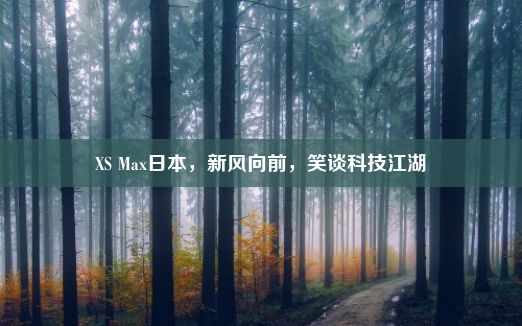 XS Max日本，新风向前，笑谈科技江湖