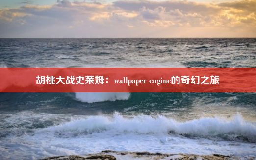 胡桃大战史莱姆：wallpaper engine的奇幻之旅