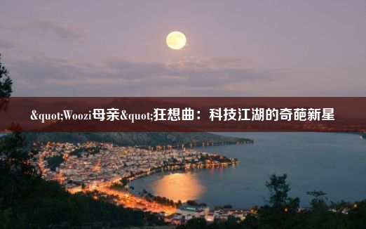 "Woozi母亲"狂想曲：科技江湖的奇葩新星