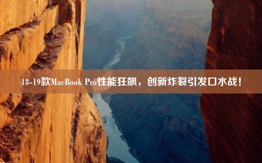 18-19款MacBook Pro性能狂飙，创新炸裂引发口水战！