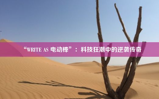 “WRITE AS 电动棒”：科技狂潮中的逆袭传奇