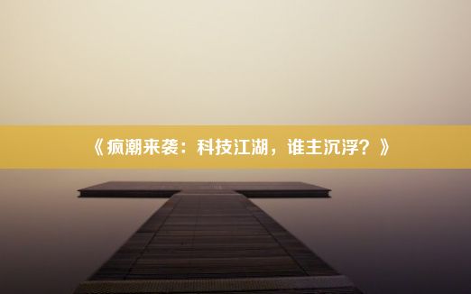 《疯潮来袭：科技江湖，谁主沉浮？》