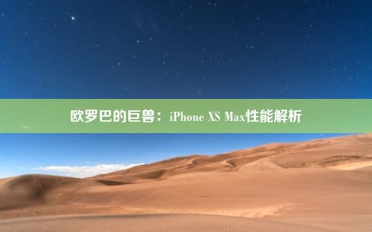 欧罗巴的巨兽：iPhone XS Max性能解析