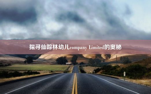 探寻仙踪林幼儿company Limited的奥秘