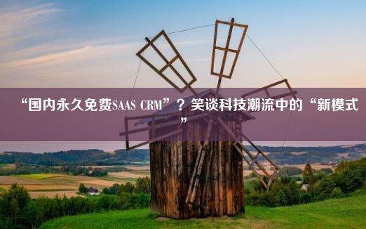 “国内永久免费SAAS CRM”？笑谈科技潮流中的“新模式”