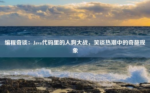 编程奇谈：Java代码里的人狗大战，笑谈热潮中的奇葩现象