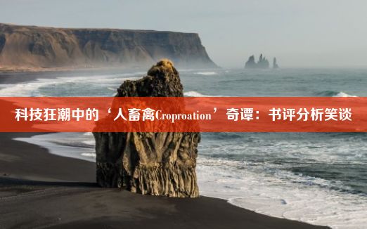 科技狂潮中的‘人畜禽Croproation’奇谭：书评分析笑谈