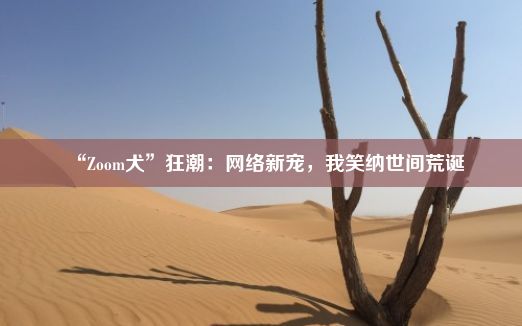 “Zoom犬”狂潮：网络新宠，我笑纳世间荒诞