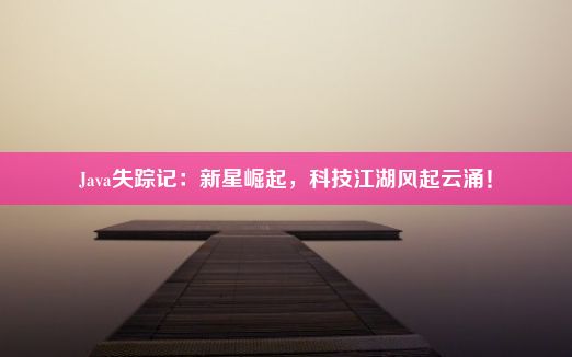 Java失踪记：新星崛起，科技江湖风起云涌！