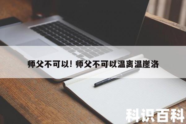 师父，你敢离我而去？温崖洛灵犀的科技狂潮！