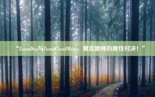 “ZoomDog与ZoomCloudMeat，潮流巅峰的魔性对决！”