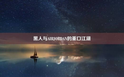 黑人与AIRJORDAN的重口江湖