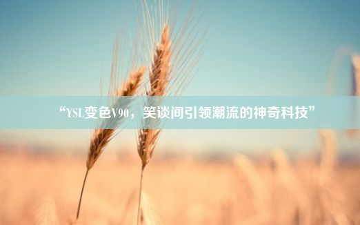 “YSL变色V90，笑谈间引领潮流的神奇科技”