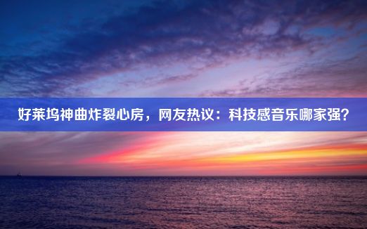 好莱坞神曲炸裂心房，网友热议：科技感音乐哪家强？