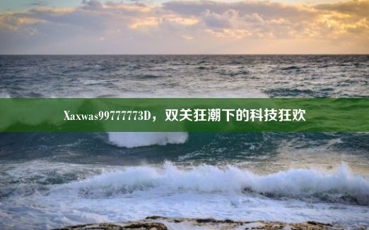 Xaxwas99777773D，双关狂潮下的科技狂欢