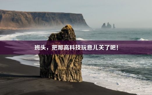 班头，把那高科技玩意儿关了吧！