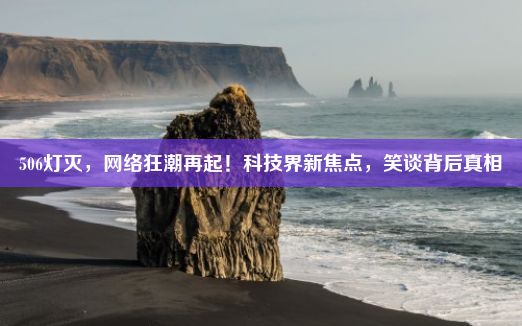 506灯灭，网络狂潮再起！科技界新焦点，笑谈背后真相