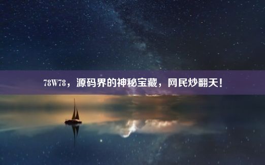 78W78，源码界的神秘宝藏，网民炒翻天！